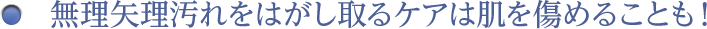 無理矢理汚れをはがし取るケアは肌を炒めることも