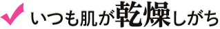 いつも肌が乾燥しがち