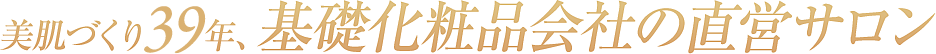美肌づくり34年、基礎化粧品会社の直営サロンです。