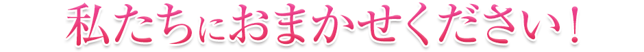 私たちにおまかせください